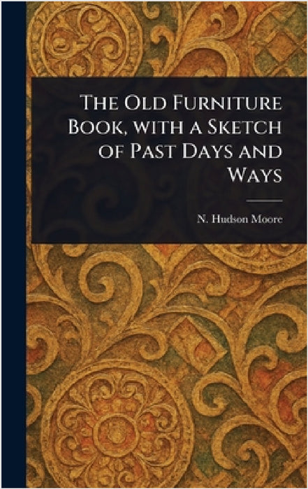 The Old Furniture Book, With a Sketch of Past Days and Ways by N. Hudson Moore