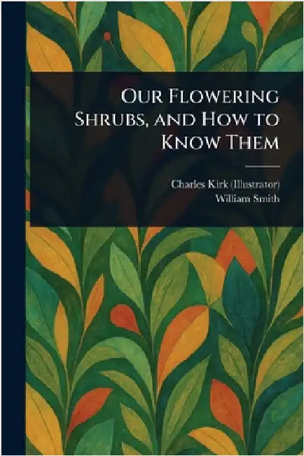 Our Flowering Shrubs, and How to Know Them by Charles Kirk