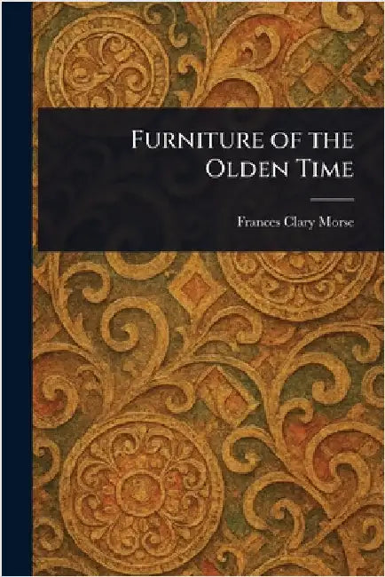 Furniture of the Olden Time by Frances Clary Morse