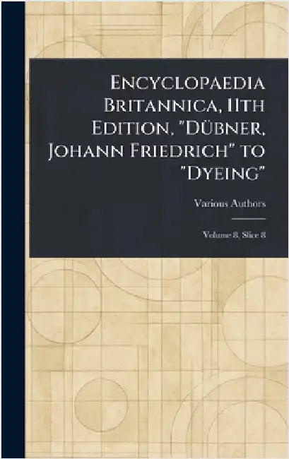 Encyclopaedia Britannica, 11th Edition, "Dübner, Johann Friedrich" to "Dyeing" by Various