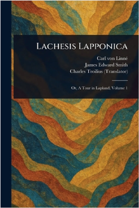 Lachesis Lapponica by Carl Von Linné, James Edward Smith, Charles Troilius