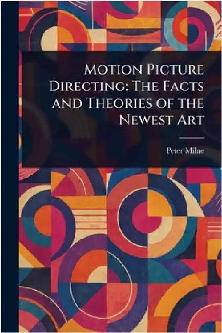 Motion Picture Directing: The Facts and Theories of the Newest Art by Peter Milne