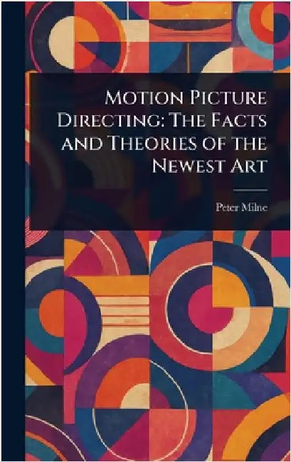 Motion Picture Directing: The Facts and Theories of the Newest Art by Peter Milne