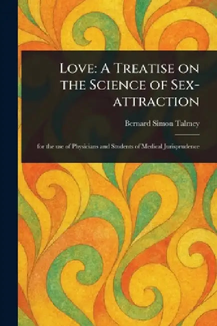 Love: A Treatise on the Science of Sex-attraction by Bernard Simon Talmey