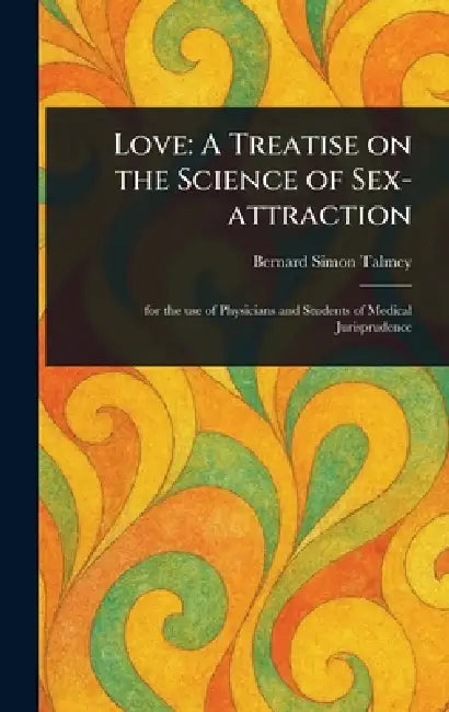 Love: A Treatise on the Science of Sex-attraction by Bernard Simon Talmey