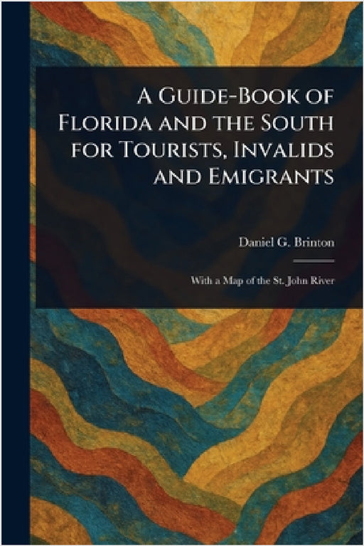 A Guide-Book of Florida and the South for Tourists, Invalids and Emigrants by Daniel G. (Daniel Garrison) Brinton