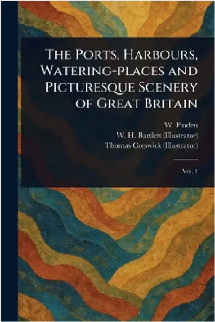 The Ports, Harbours, Watering-places and Picturesque Scenery of Great Britain by W. (William) Finden