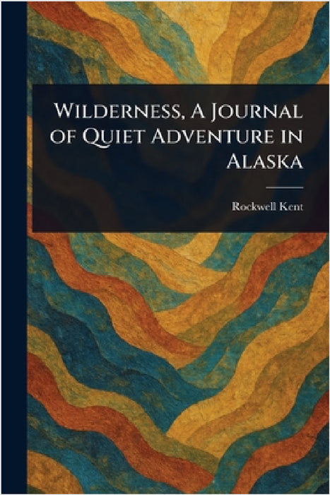 Wilderness, A Journal of Quiet Adventure in Alaska by Rockwell Kent