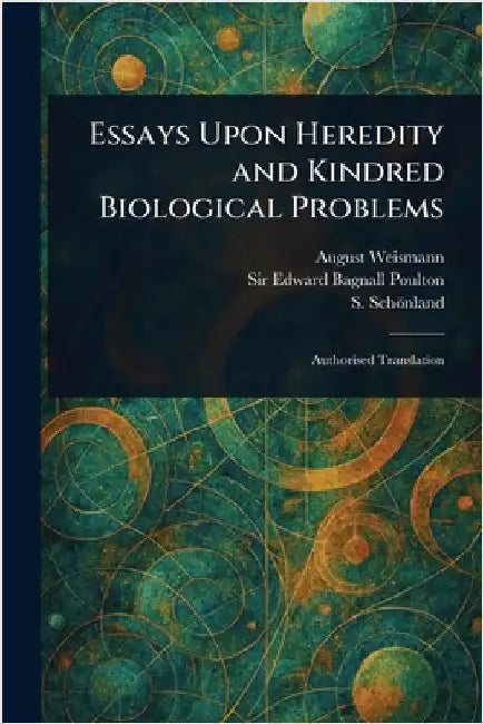 Essays Upon Heredity and Kindred Biological Problems by August Weismann