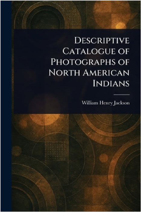 Descriptive Catalogue of Photographs of North American Indians by William Henry Jackson