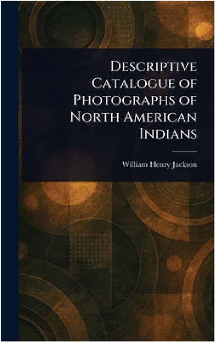 Descriptive Catalogue of Photographs of North American Indians by William Henry Jackson