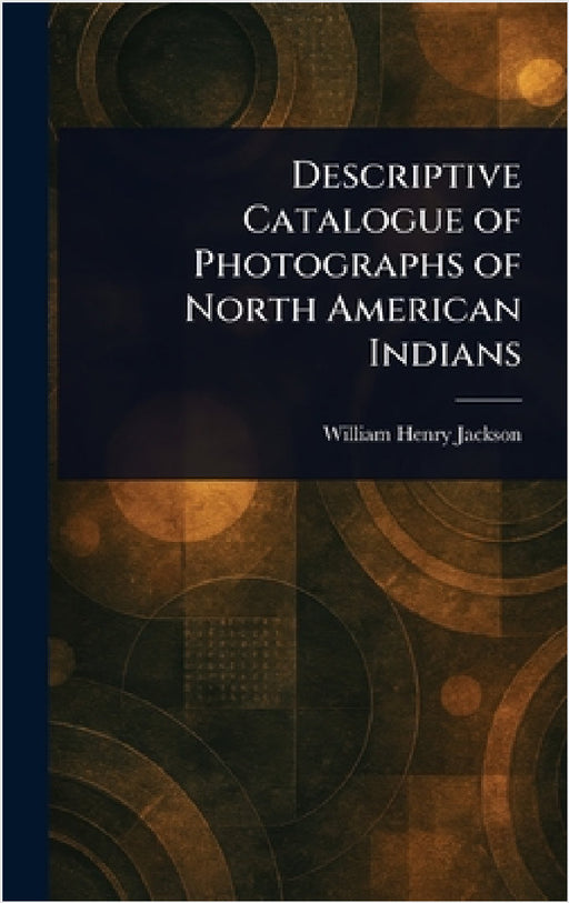 Descriptive Catalogue of Photographs of North American Indians by William Henry Jackson