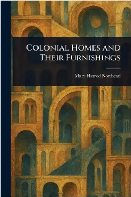 Colonial Homes and Their Furnishings by Mary Harrod Northend