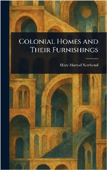 Colonial Homes and Their Furnishings by Mary Harrod Northend