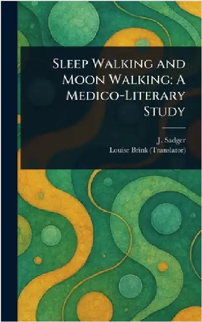 Sleep Walking and Moon Walking: A Medico-Literary Study by J. Sadger