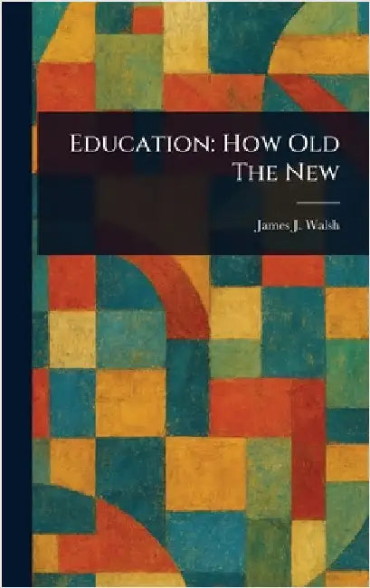 Education: How Old The New by James J. (James Joseph) Walsh