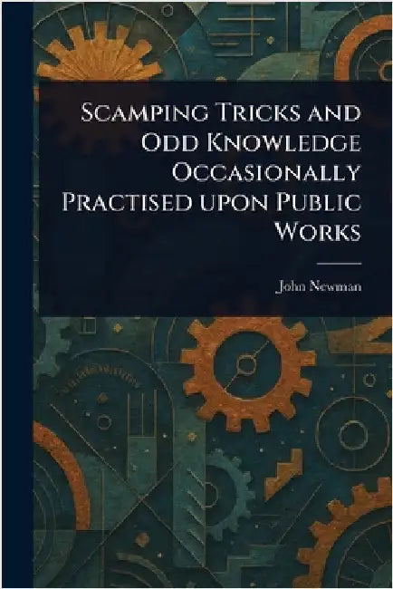 Scamping Tricks and Odd Knowledge Occasionally Practised Upon Public Works by John Newman