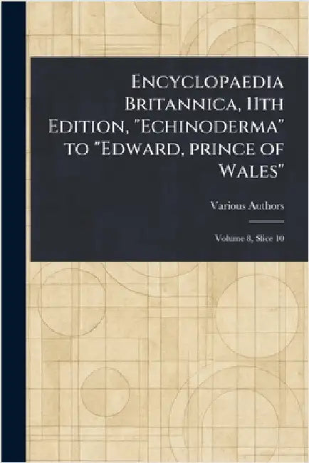 Encyclopaedia Britannica, 11th Edition, "Echinoderma" to "Edward, Prince of Wales" by Various