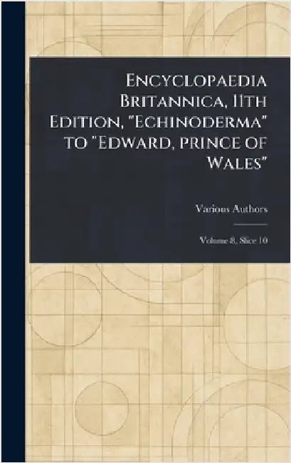 Encyclopaedia Britannica, 11th Edition, "Echinoderma" to "Edward, Prince of Wales" by Various