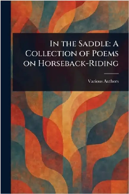In the Saddle: A Collection of Poems on Horseback-Riding by Various