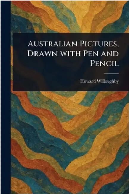 Australian Pictures, Drawn With Pen and Pencil by Howard Willoughby
