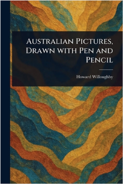 Australian Pictures, Drawn With Pen and Pencil by Howard Willoughby