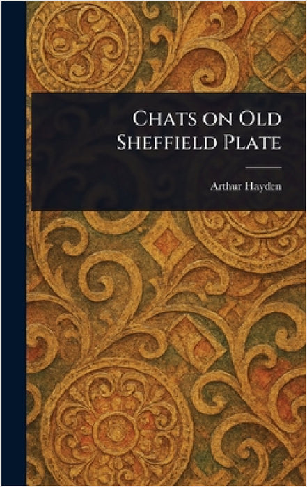 Chats on Old Sheffield Plate by Arthur Hayden