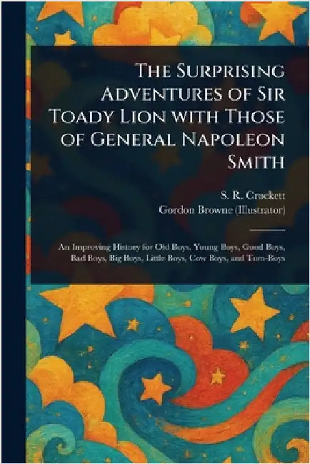 The Surprising Adventures of Sir Toady Lion With Those of General Napoleon Smith by S. R. (Samuel Rutherford) Crockett