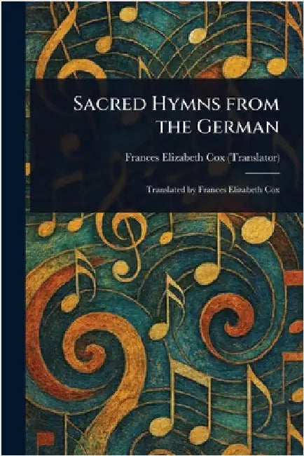 Sacred Hymns From the German by Frances Elizabeth Cox