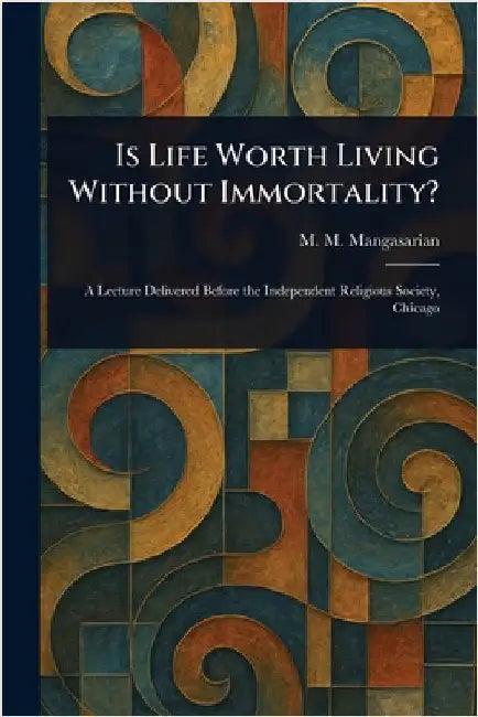 Is Life Worth Living Without Immortality? by M. M. (Mangasar Mugurdit Mangasarian