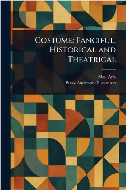 Costume: Fanciful, Historical and Theatrical by (Eliza Davis) Aria