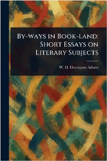 By-ways in Book-land: Short Essays on Literary Subjects by W. H. Davenport (William Henry Adams