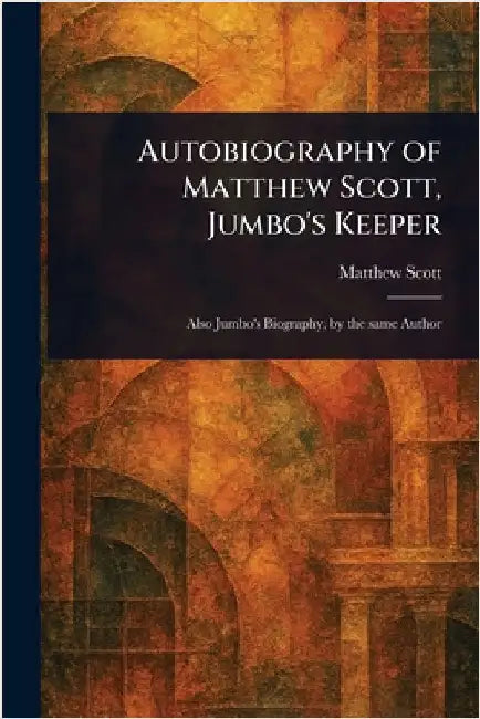 Autobiography of Matthew Scott, Jumbo's Keeper by Matthew Scott