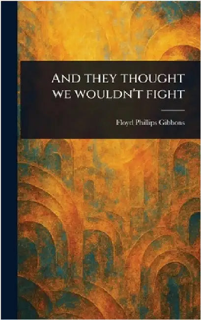 And They Thought We Wouldn't Fight by Floyd Phillips Gibbons