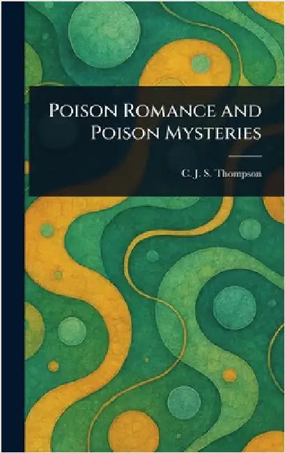 Poison Romance and Poison Mysteries by C. J. S. (Charles John Samu Thompson