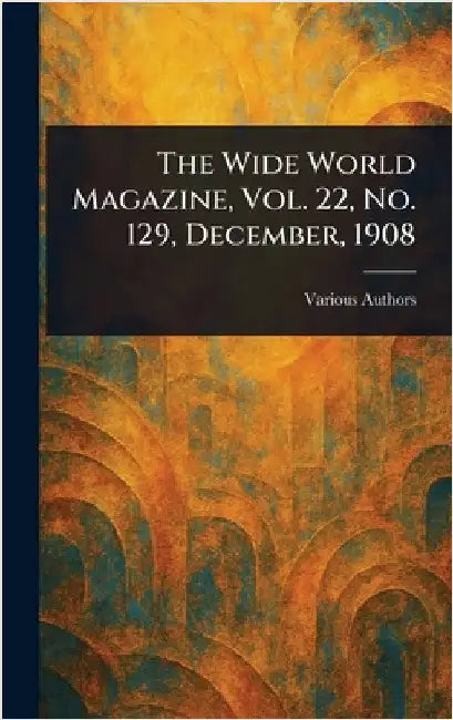 The Wide World Magazine, Vol. 22, No. 129, December, 1908 by Various