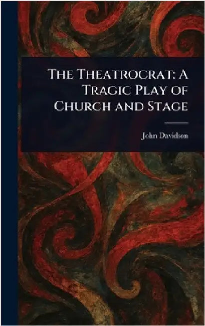 The Theatrocrat: A Tragic Play of Church and Stage by John Davidson