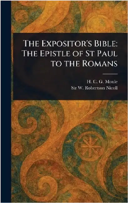 The Expositor's Bible: The Epistle of St Paul to the Romans by H. C. G. (Handley Carr Glyn) Moule