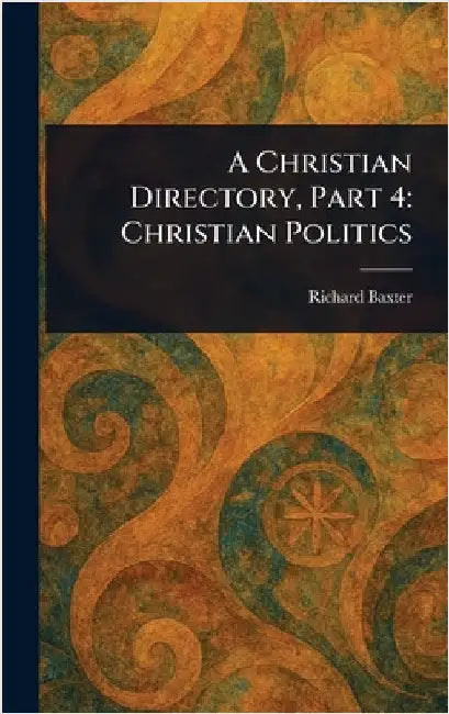 A Christian Directory, Part 4: Christian Politics by Richard Baxter