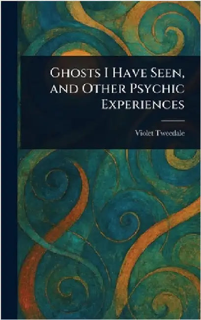 Ghosts I Have Seen, and Other Psychic Experiences by Violet Tweedale