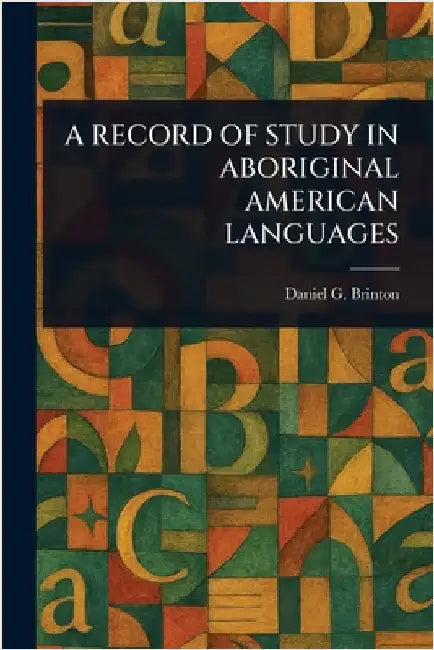 A Record of Study in Aboriginal American Languages by Daniel G. (Daniel Garrison) Brinton