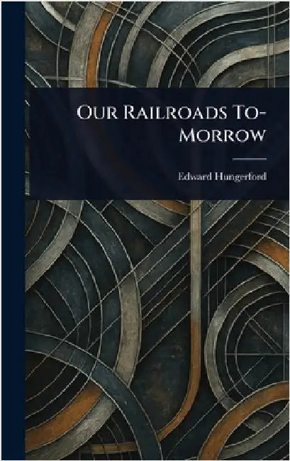 Our Railroads To-Morrow by Edward Hungerford