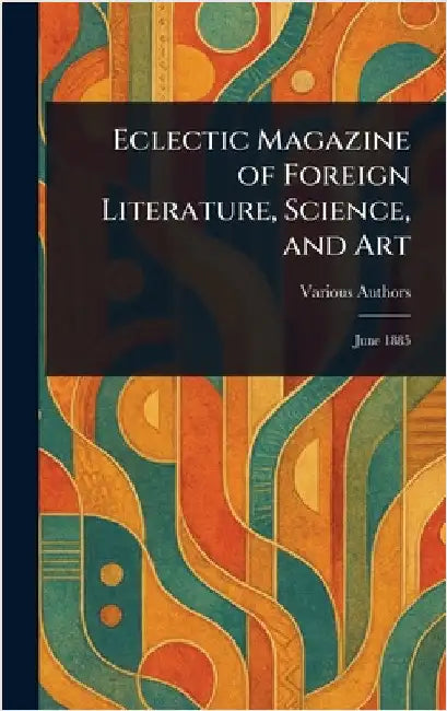 Eclectic Magazine of Foreign Literature, Science, and Art by Various