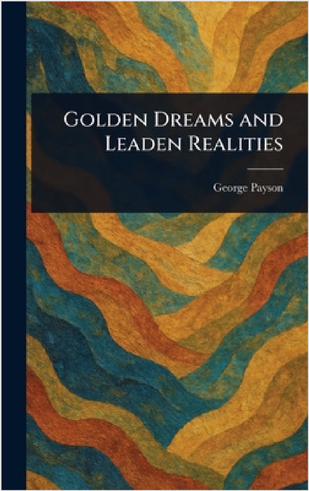Golden Dreams and Leaden Realities by George Payson
