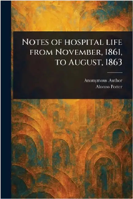 Notes of Hospital Life From November, 1861, to August, 1863 by Anonymous