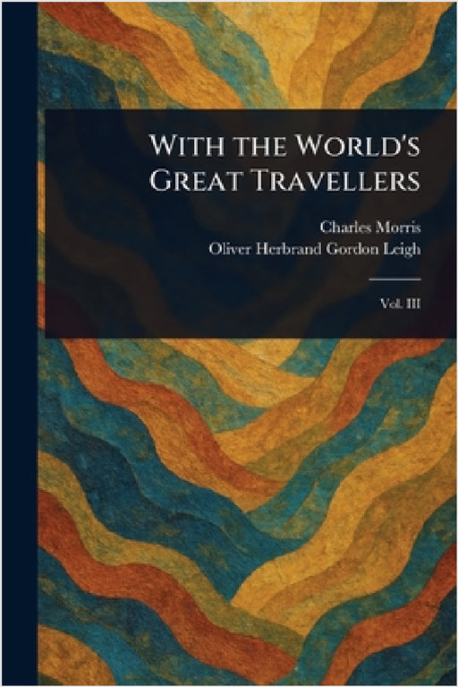 With the World's Great Travellers by Charles Morris, Oliver Herbrand Gordon Leigh