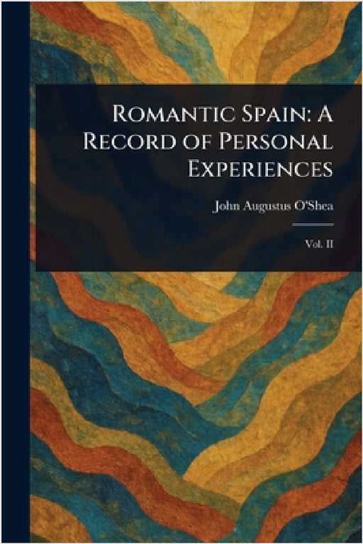 Romantic Spain: A Record of Personal Experiences by John Augustus O'Shea