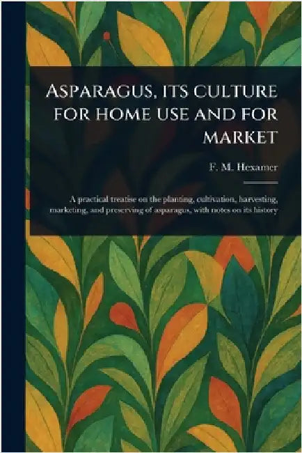 Asparagus, Its Culture for Home Use and for Market by F. M. (Fred Maier) Hexamer