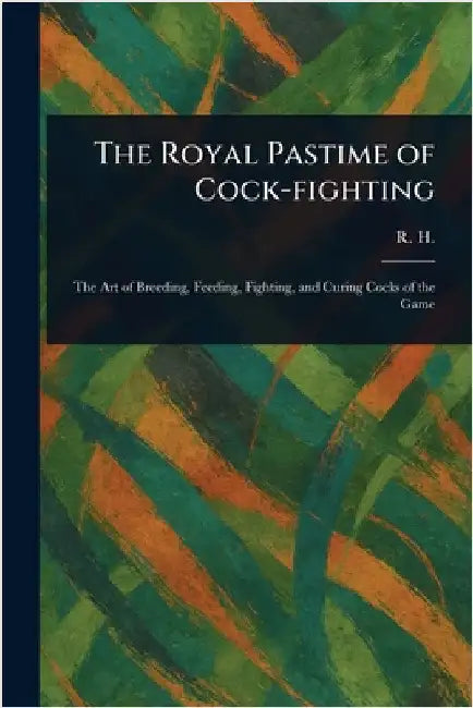 The Royal Pastime of Cock-fighting by R. H