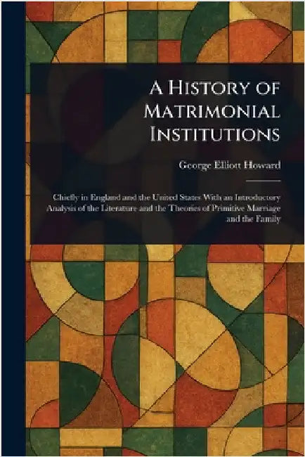 A History of Matrimonial Institutions by George Elliott Howard